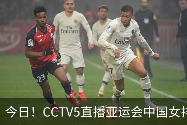 今日！CCTV5直播亚运会中国女排+中超，5+转中国男篮，网络转大连鲲城+曼城+尤文等